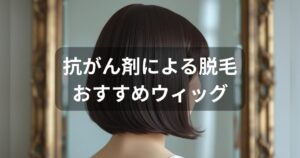 抗がん剤の脱毛でおすすめのウィッグ