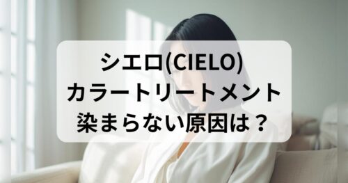 シエロのカラートリートメントは染まらない原因と染まるコツ