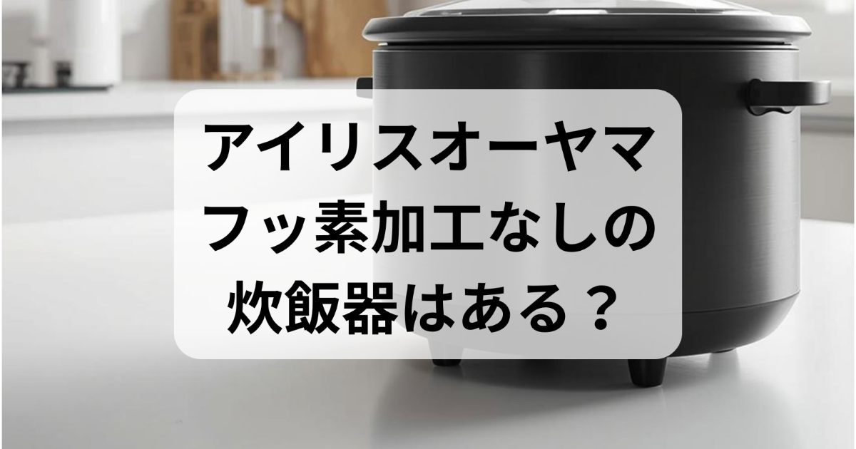 アイリスオーヤマの炊飯器にフッ素加工なしはある？