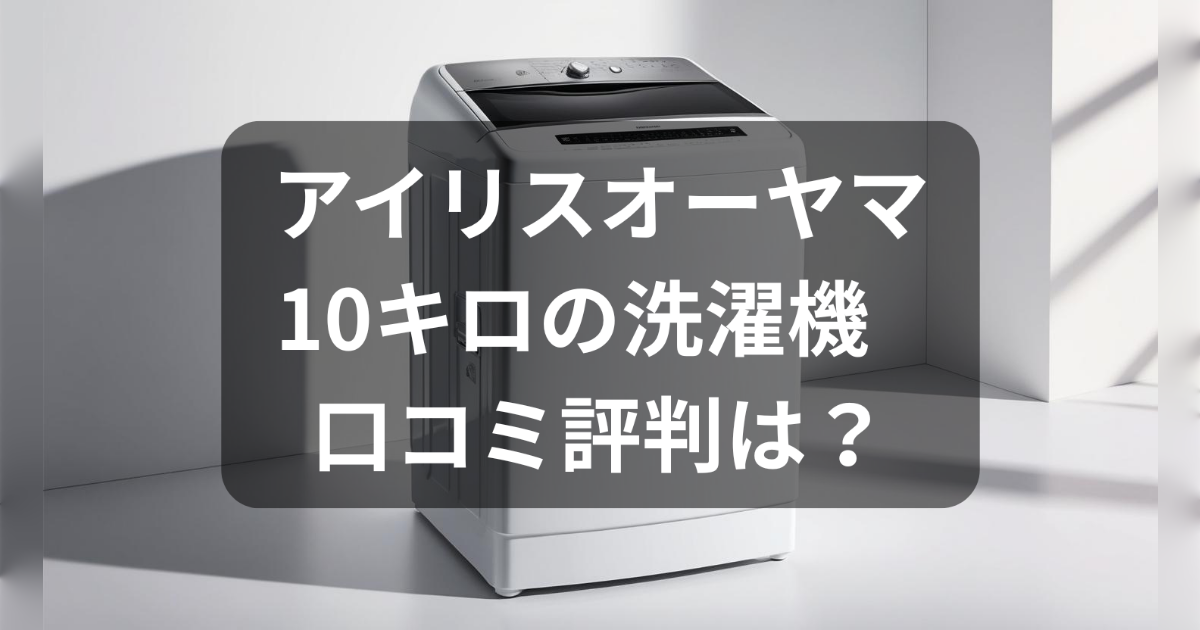 アイリスオーヤマの洗濯機の10キロの評判
