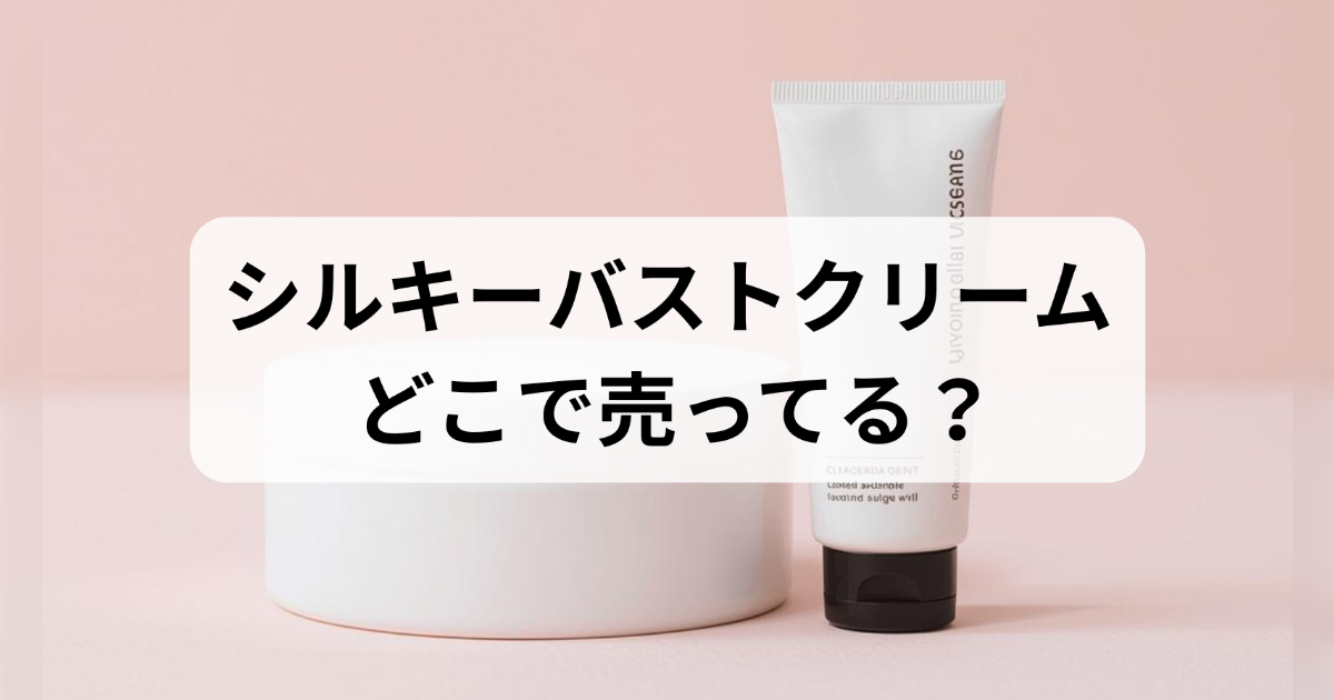 シルキーバストクリームはどこで売ってる